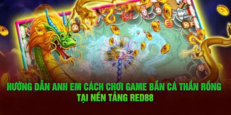 Hướng dẫn anh em cách chơi game bắn cá thần rồng tại nền tảng Red88